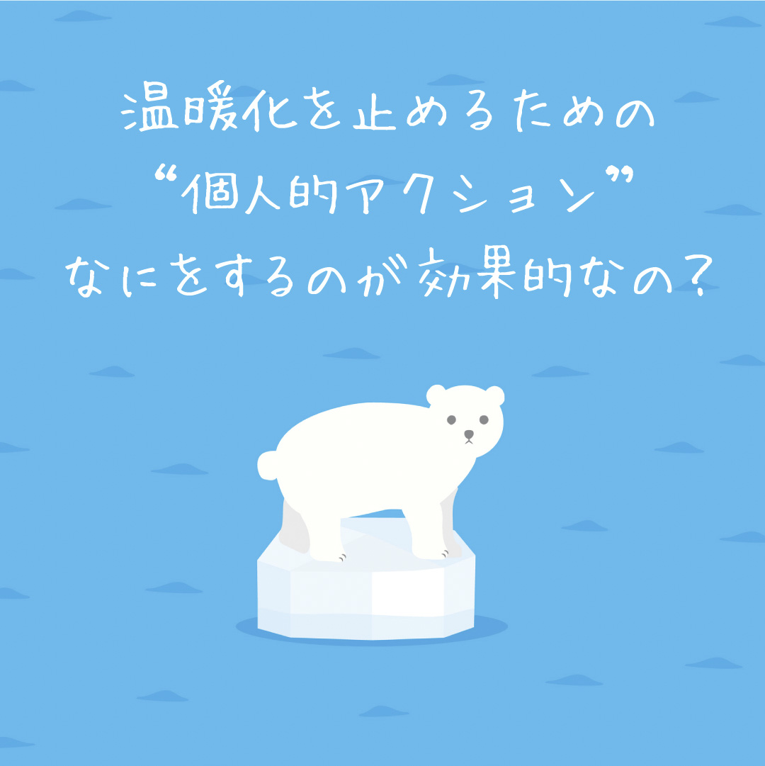 温暖化を止めるための”個人的アクション”なにをするのが効果的なの？